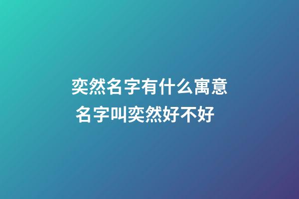 奕然名字有什么寓意 名字叫奕然好不好